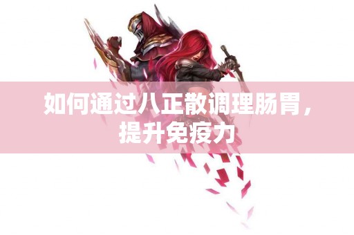 如何通过八正散调理肠胃，提升免疫力