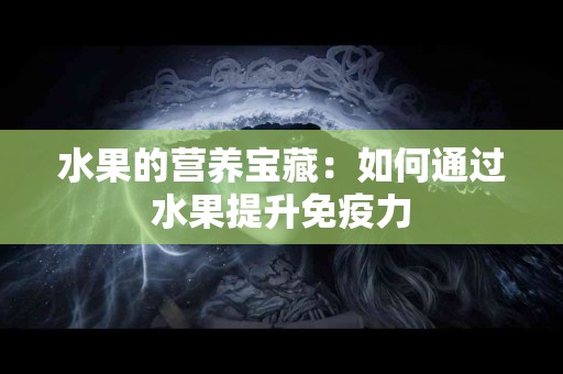 水果的营养宝藏：如何通过水果提升免疫力