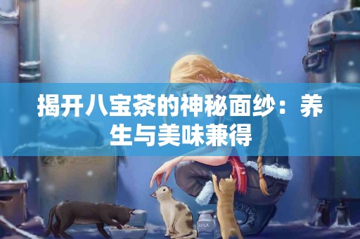 揭开八宝茶的神秘面纱：养生与美味兼得