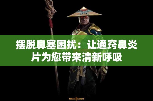 摆脱鼻塞困扰：让通窍鼻炎片为您带来清新呼吸