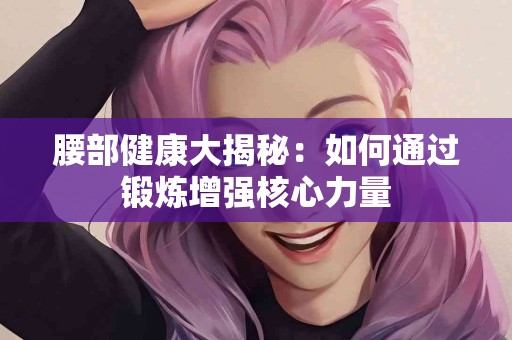 腰部健康大揭秘：如何通过锻炼增强核心力量