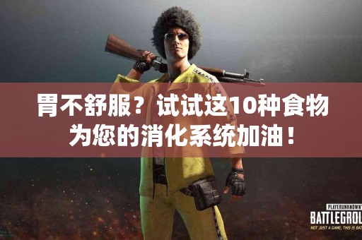 胃不舒服？试试这10种食物为您的消化系统加油！