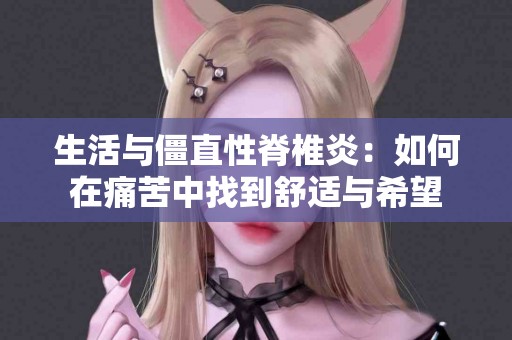 生活与僵直性脊椎炎：如何在痛苦中找到舒适与希望