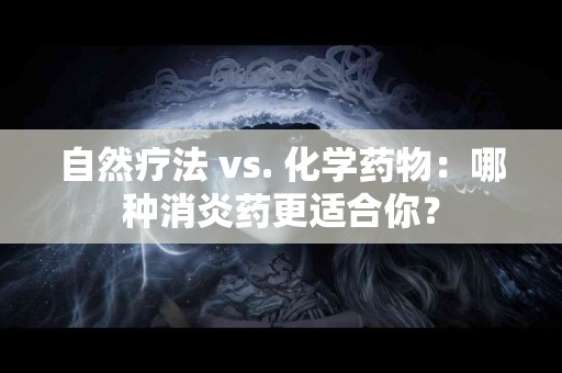 自然疗法 vs. 化学药物：哪种消炎药更适合你？