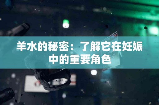 羊水的秘密：了解它在妊娠中的重要角色