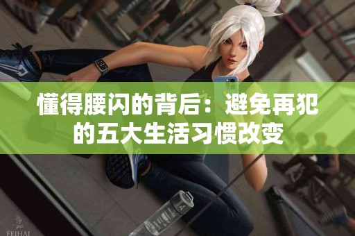 懂得腰闪的背后：避免再犯的五大生活习惯改变