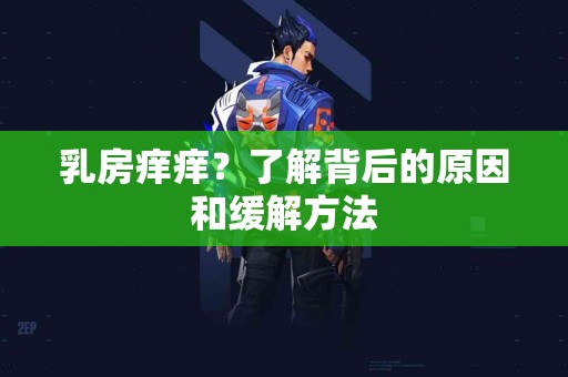 乳房痒痒？了解背后的原因和缓解方法