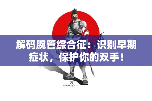 解码腕管综合征：识别早期症状，保护你的双手！