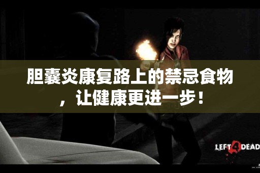 胆囊炎康复路上的禁忌食物，让健康更进一步！