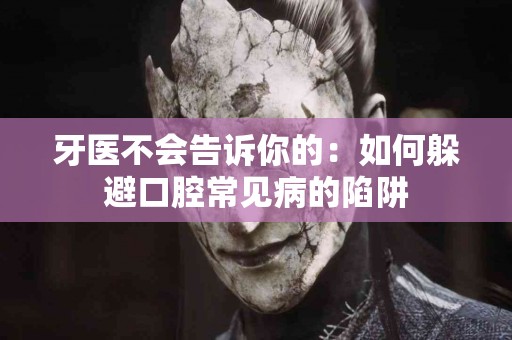 牙医不会告诉你的：如何躲避口腔常见病的陷阱