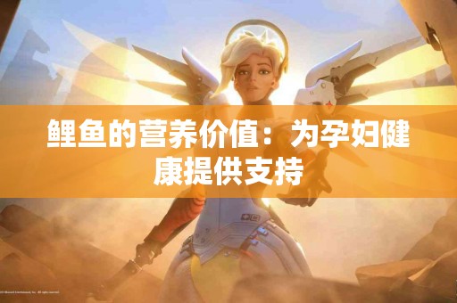 鲤鱼的营养价值：为孕妇健康提供支持