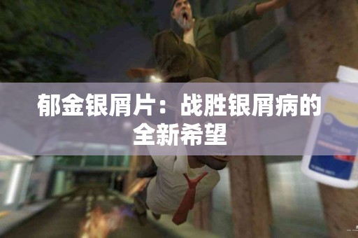 郁金银屑片：战胜银屑病的全新希望