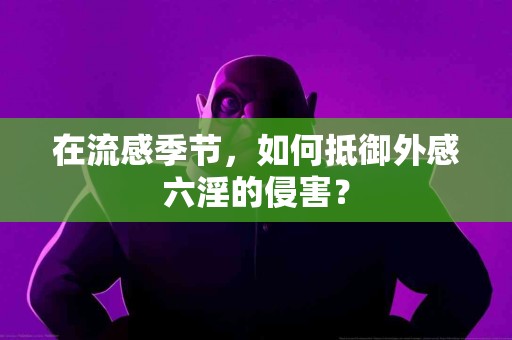 在流感季节，如何抵御外感六淫的侵害？