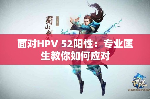 面对HPV 52阳性：专业医生教你如何应对