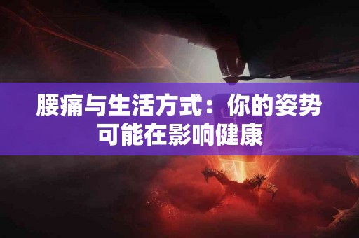 腰痛与生活方式：你的姿势可能在影响健康