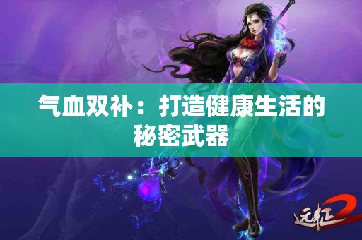 气血双补：打造健康生活的秘密武器