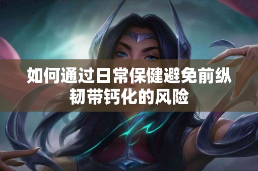 如何通过日常保健避免前纵韧带钙化的风险