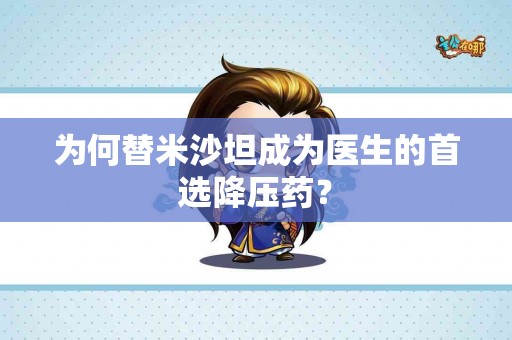 为何替米沙坦成为医生的首选降压药？
