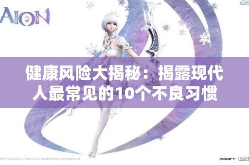 健康风险大揭秘：揭露现代人最常见的10个不良习惯