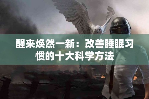 醒来焕然一新：改善睡眠习惯的十大科学方法
