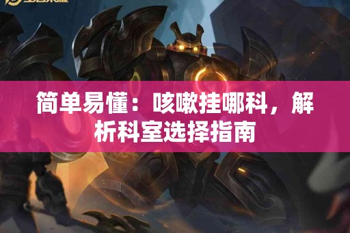 简单易懂：咳嗽挂哪科，解析科室选择指南