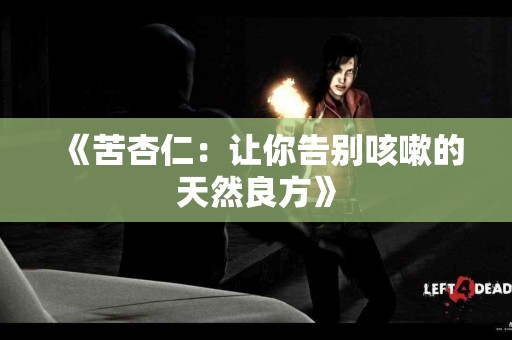 《苦杏仁：让你告别咳嗽的天然良方》