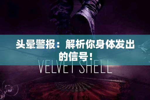 头晕警报：解析你身体发出的信号！