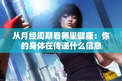 从月经周期看卵巢健康：你的身体在传递什么信息