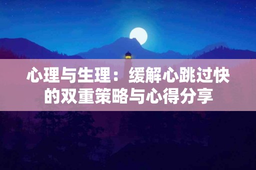 心理与生理：缓解心跳过快的双重策略与心得分享