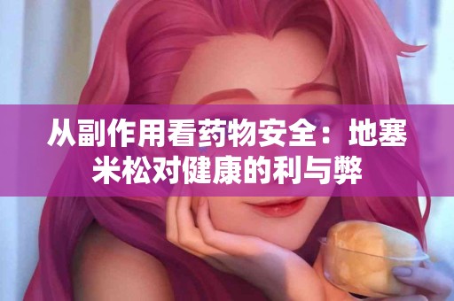 从副作用看药物安全：地塞米松对健康的利与弊