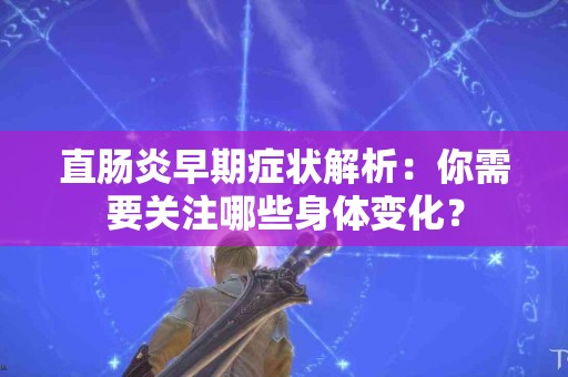 直肠炎早期症状解析：你需要关注哪些身体变化？