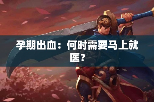 孕期出血：何时需要马上就医？