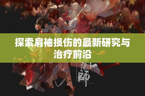 探索肩袖损伤的最新研究与治疗前沿