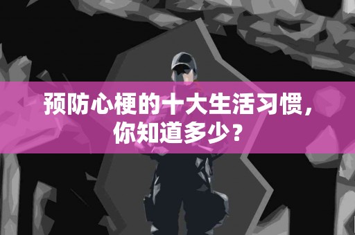 预防心梗的十大生活习惯，你知道多少？