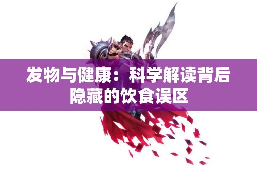 发物与健康：科学解读背后隐藏的饮食误区