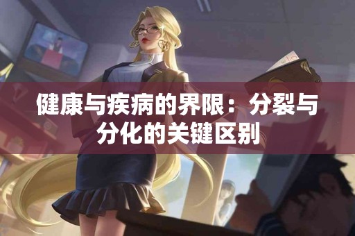 健康与疾病的界限：分裂与分化的关键区别