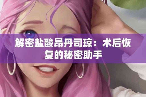 解密盐酸昂丹司琼：术后恢复的秘密助手