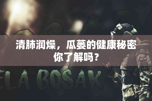 清肺润燥，瓜蒌的健康秘密你了解吗？