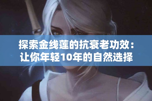 探索金线莲的抗衰老功效：让你年轻10年的自然选择