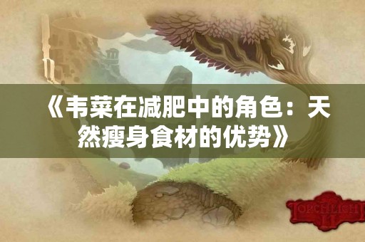 《韦菜在减肥中的角色：天然瘦身食材的优势》