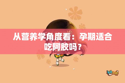 从营养学角度看：孕期适合吃阿胶吗？