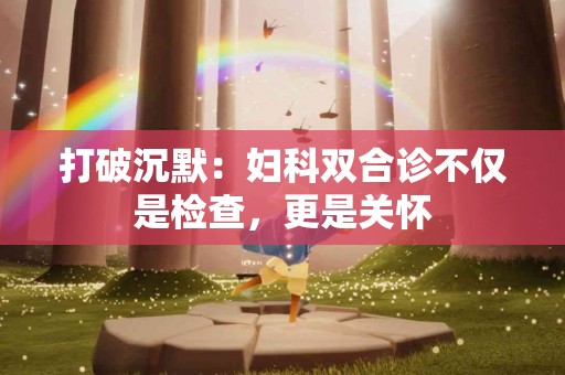 打破沉默：妇科双合诊不仅是检查，更是关怀