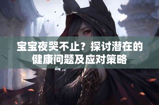 宝宝夜哭不止？探讨潜在的健康问题及应对策略
