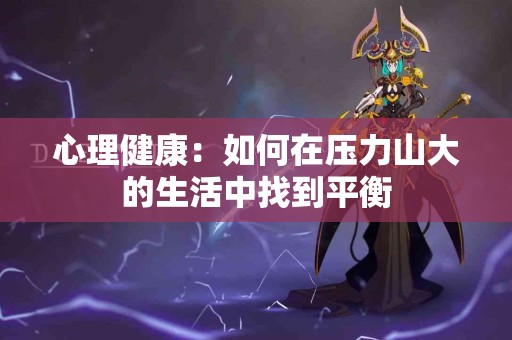 心理健康：如何在压力山大的生活中找到平衡