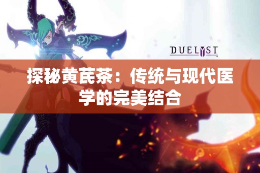 探秘黄芪茶：传统与现代医学的完美结合