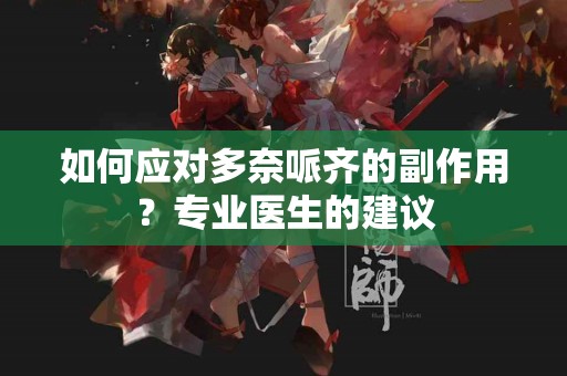 如何应对多奈哌齐的副作用？专业医生的建议