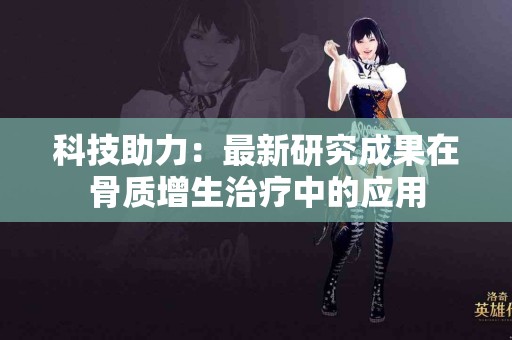 科技助力：最新研究成果在骨质增生治疗中的应用