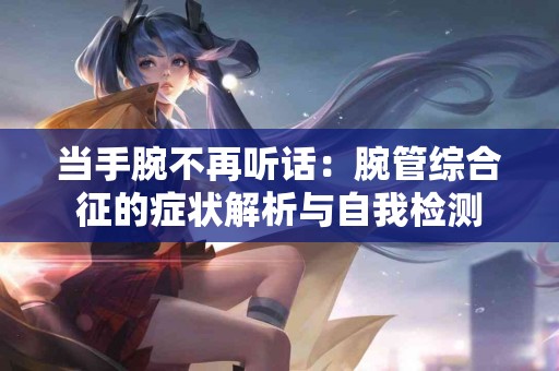 当手腕不再听话：腕管综合征的症状解析与自我检测