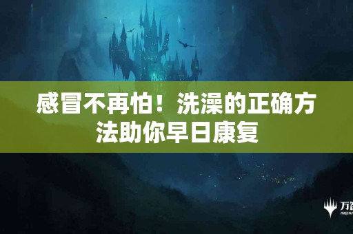 感冒不再怕！洗澡的正确方法助你早日康复