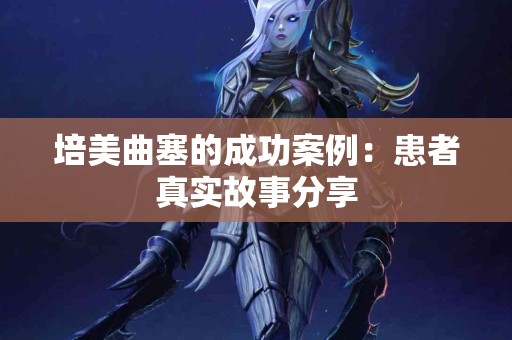 培美曲塞的成功案例：患者真实故事分享